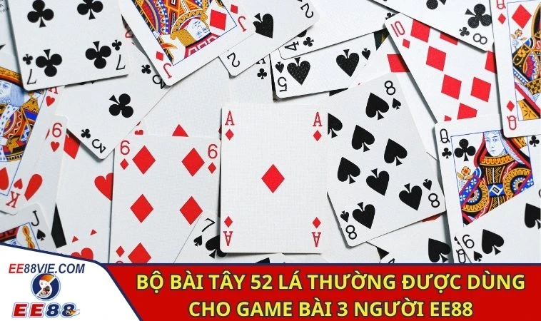 Đánh Bài 3 Người - Hướng Dẫn Chơi Và Những Mẹo Cao Thủ 3 Bộ bài tây 52 lá thường được dùng cho game bài 3 người EE88