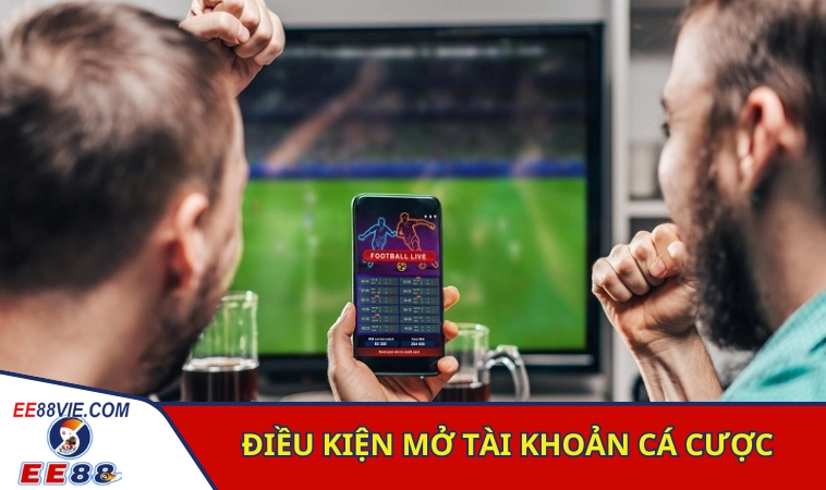Cách Tạo Tài Khoản Cá Cược Bóng Đá Xanh Chín Tại EE88 2 Các điều kiện cần đáp ứng khi mở tài khoản cá cược bóng đá trên EE88